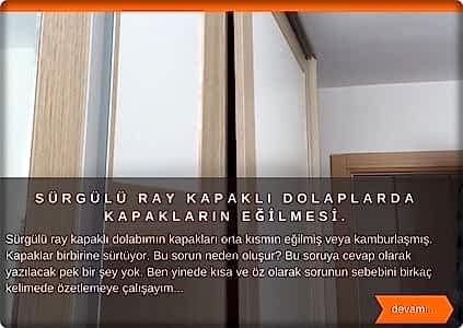  Gardırop dolabımın kapakları orta kısmın eğilmiş veya kamburlaşmış. Kapaklar birbirine sürtüyor. Bu sorun neden oluşur? Bu soruya cevap olarak yazılacak pek bir şey yok. Ben yinede kısa ve öz olarak sorunun sebebini birkaç kelimede özetlemeye çalışayım. Gardırop raylı kapaklar ray üzerinde çalışan, boyu ortalama 180 cm ile 220 cm arasında değişen panellerdir. Kullanılan malzeme itibariyle bu boylardaki tüm kapaklar eğilim gösterir. Sebebi ise uzun olması.